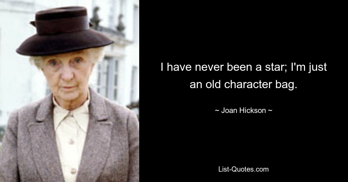 I have never been a star; I'm just an old character bag. — © Joan Hickson