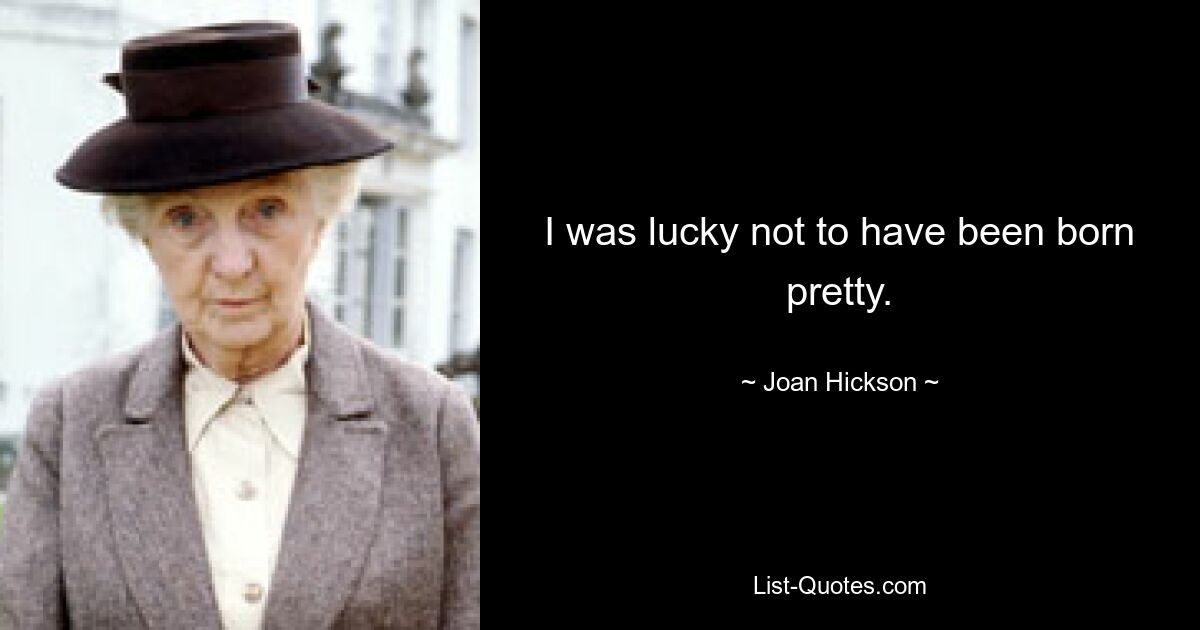 I was lucky not to have been born pretty. — © Joan Hickson