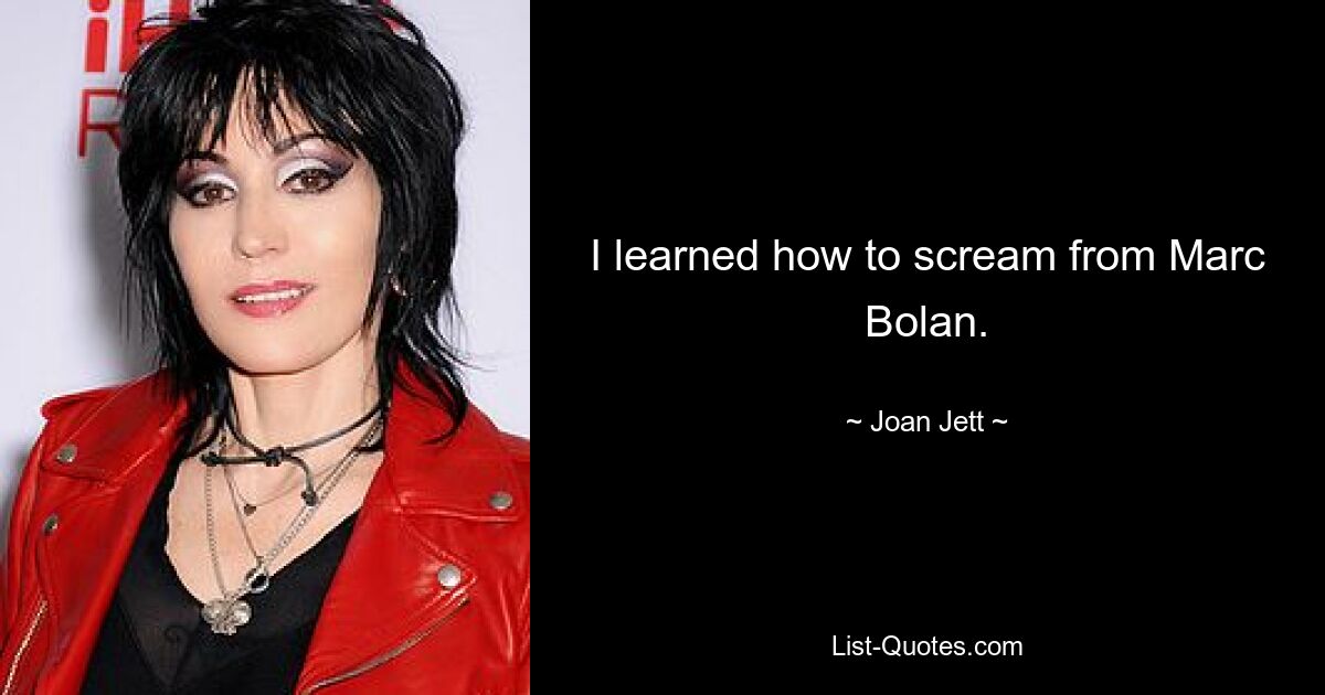 I learned how to scream from Marc Bolan. — © Joan Jett