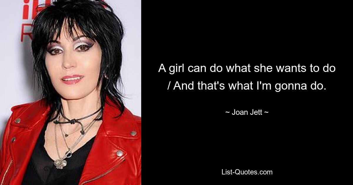 A girl can do what she wants to do / And that's what I'm gonna do. — © Joan Jett