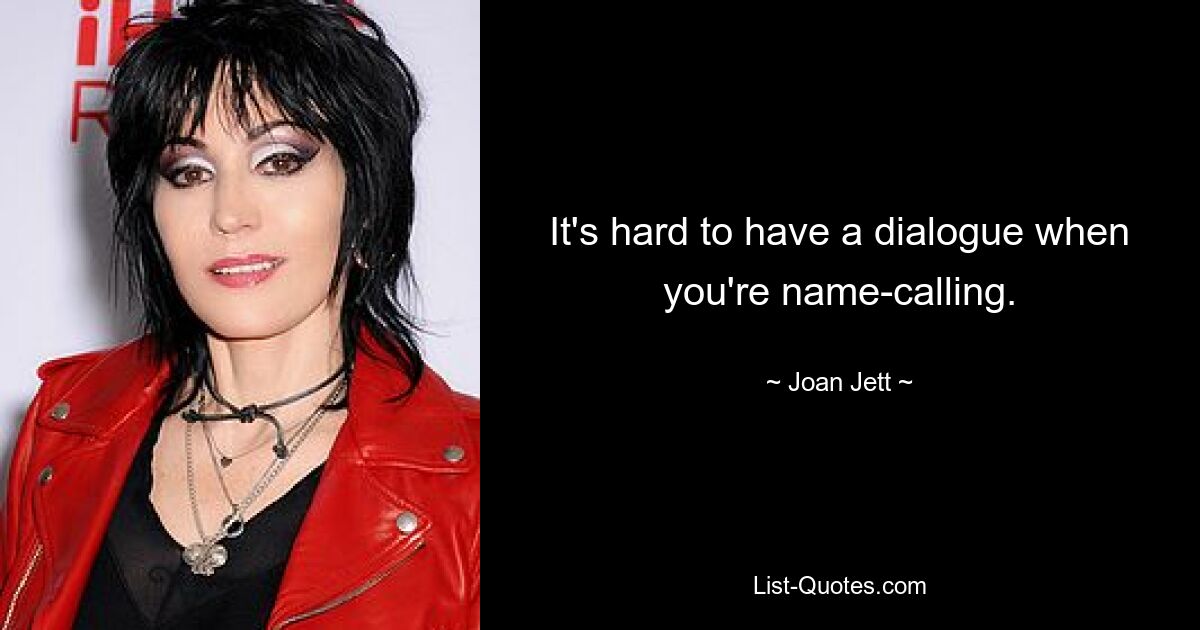 It's hard to have a dialogue when you're name-calling. — © Joan Jett