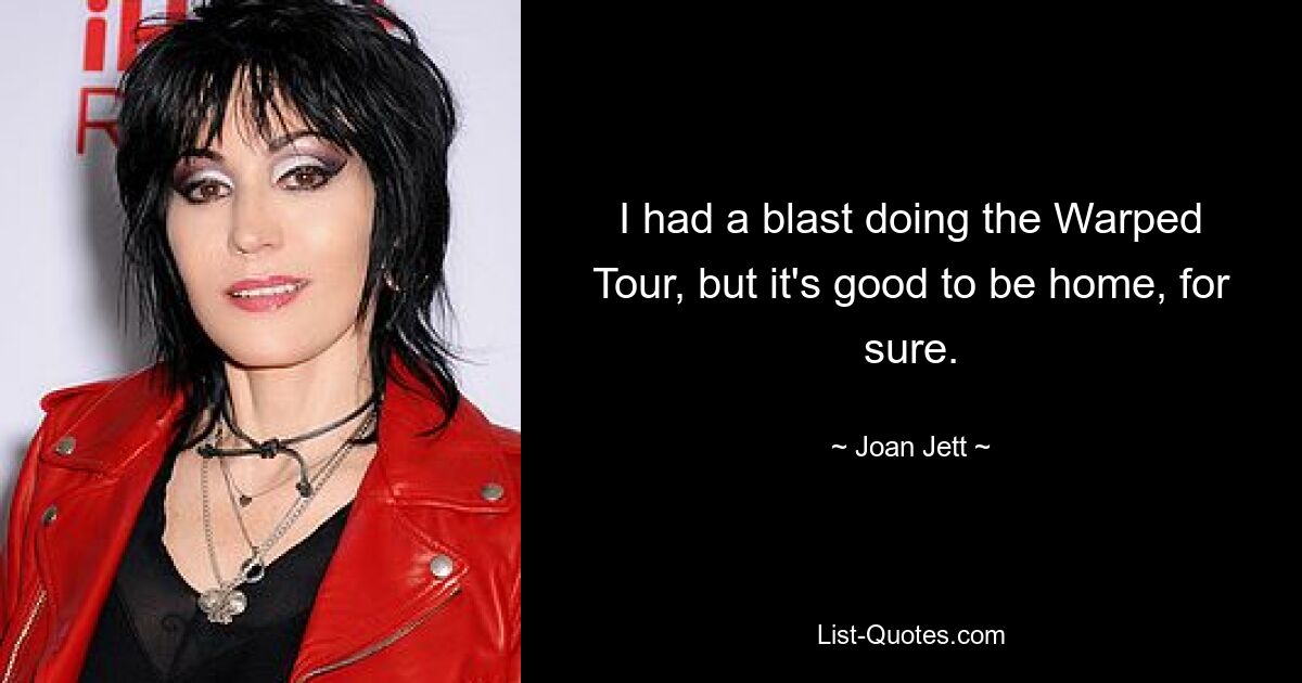 Ich hatte viel Spaß bei der Warped Tour, aber es ist auf jeden Fall schön, zu Hause zu sein. — © Joan Jett 