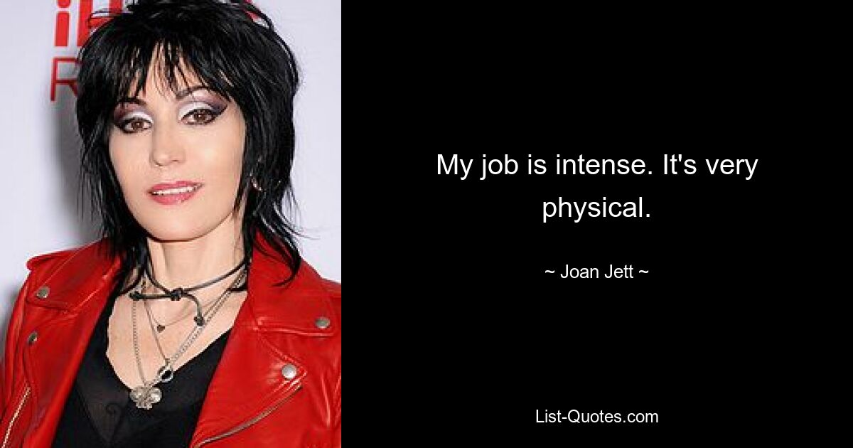 My job is intense. It's very physical. — © Joan Jett