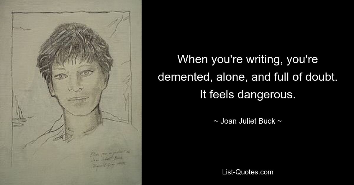 When you're writing, you're demented, alone, and full of doubt. It feels dangerous. — © Joan Juliet Buck