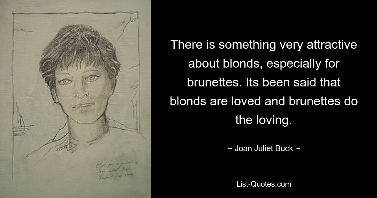 There is something very attractive about blonds, especially for brunettes. Its been said that blonds are loved and brunettes do the loving. — © Joan Juliet Buck