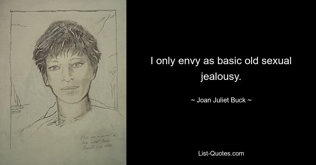 I only envy as basic old sexual jealousy. — © Joan Juliet Buck