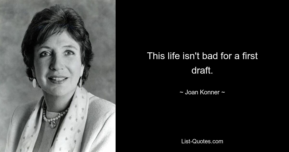 This life isn't bad for a first draft. — © Joan Konner