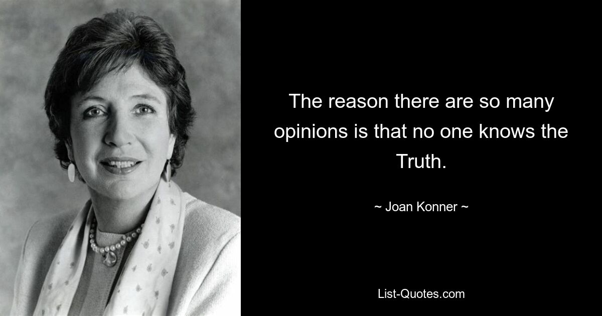 The reason there are so many opinions is that no one knows the Truth. — © Joan Konner