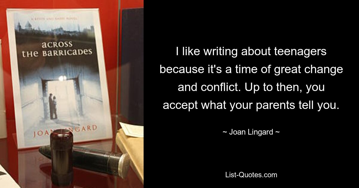 I like writing about teenagers because it's a time of great change and conflict. Up to then, you accept what your parents tell you. — © Joan Lingard