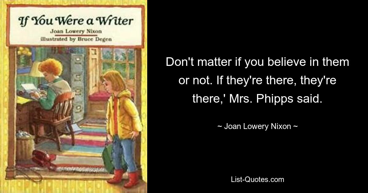 Don't matter if you believe in them or not. If they're there, they're there,' Mrs. Phipps said. — © Joan Lowery Nixon