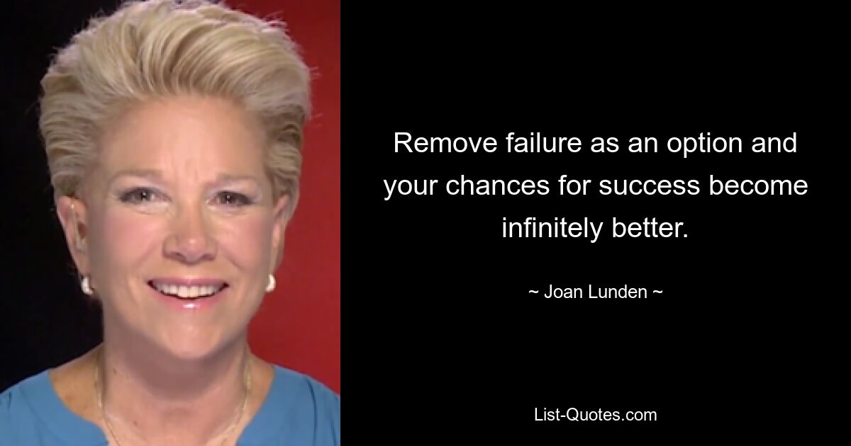 Remove failure as an option and your chances for success become infinitely better. — © Joan Lunden