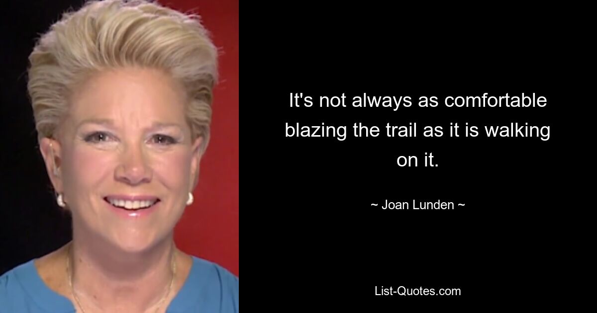 It's not always as comfortable blazing the trail as it is walking on it. — © Joan Lunden