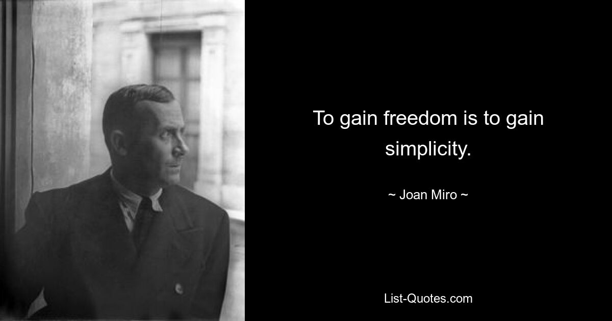 To gain freedom is to gain simplicity. — © Joan Miro