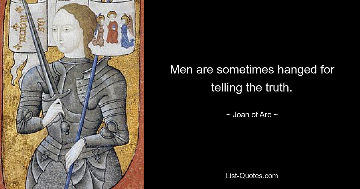 Men are sometimes hanged for telling the truth. — © Joan of Arc