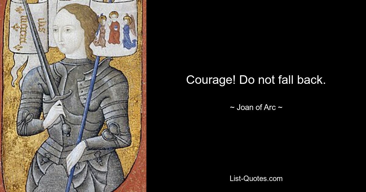 Courage! Do not fall back. — © Joan of Arc