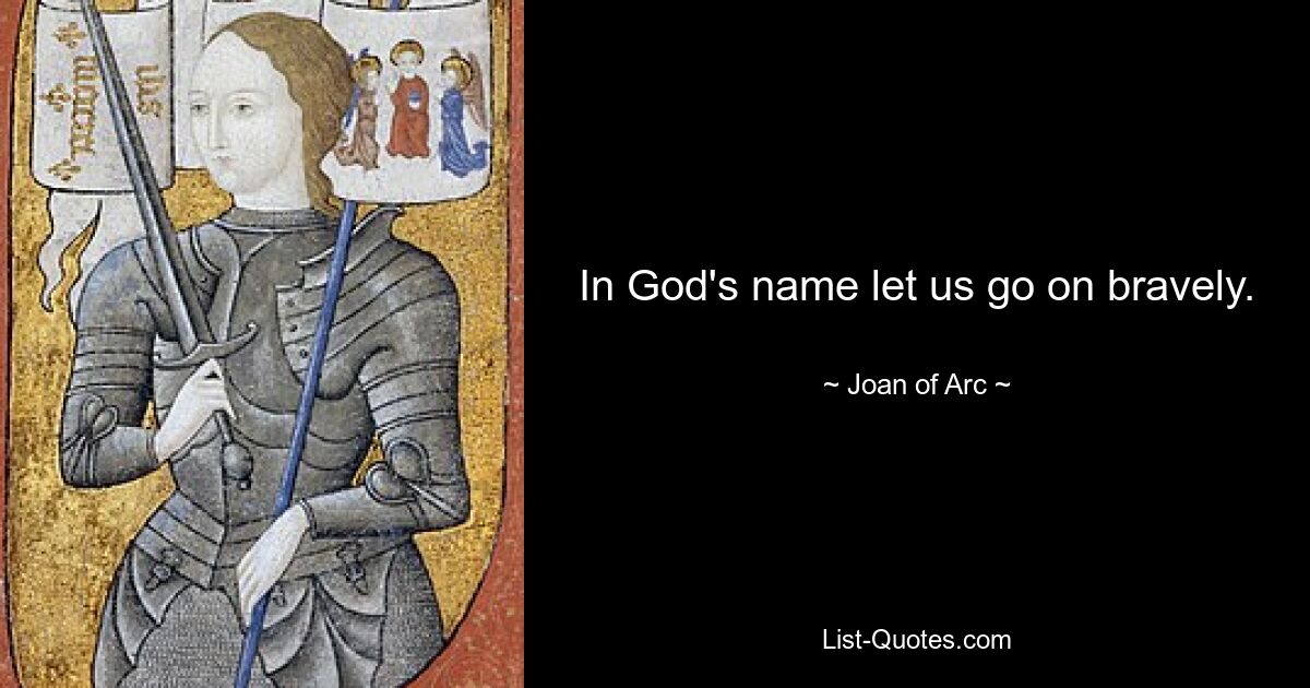 In God's name let us go on bravely. — © Joan of Arc