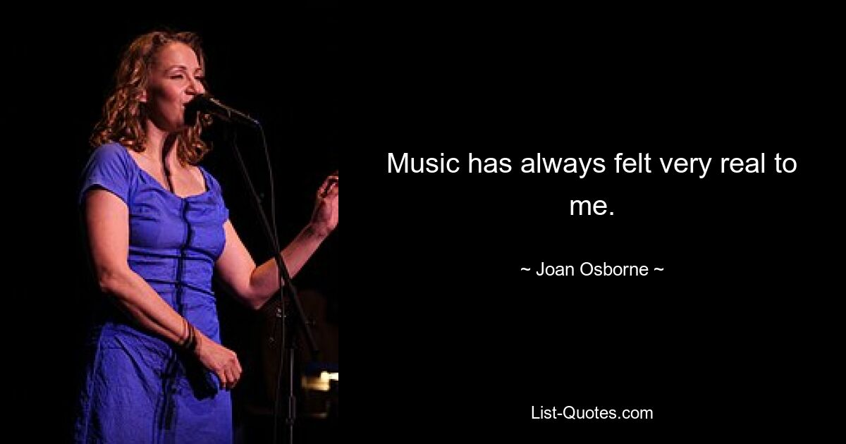 Music has always felt very real to me. — © Joan Osborne