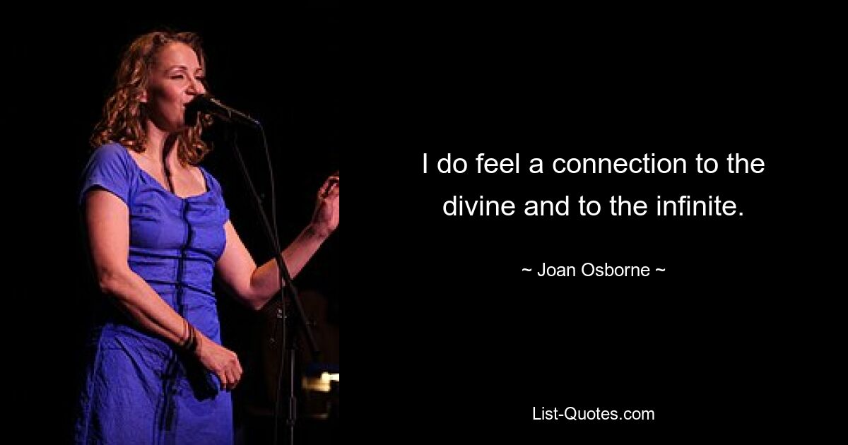 I do feel a connection to the divine and to the infinite. — © Joan Osborne