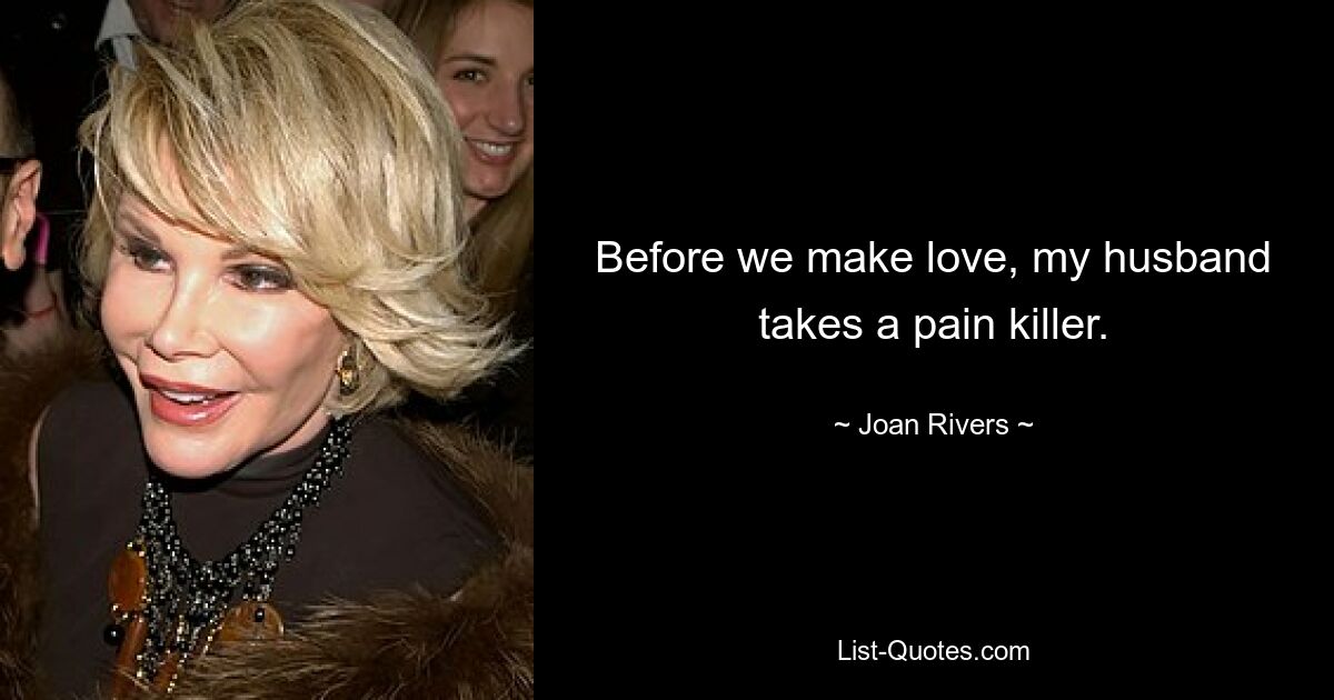 Before we make love, my husband takes a pain killer. — © Joan Rivers