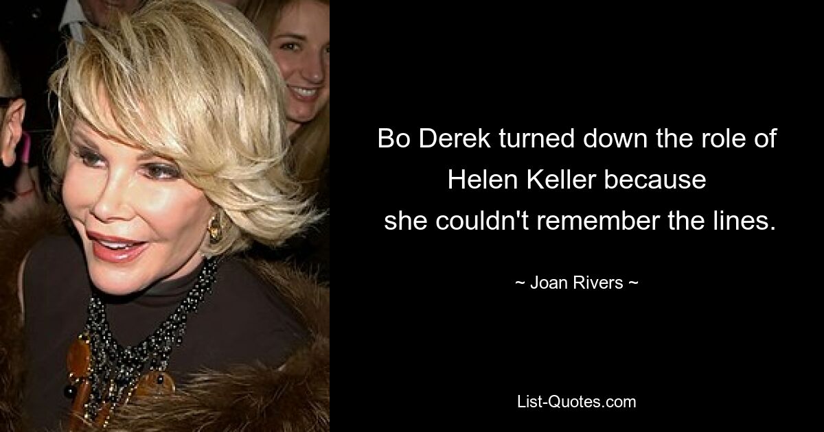 Bo Derek turned down the role of Helen Keller because
 she couldn't remember the lines. — © Joan Rivers