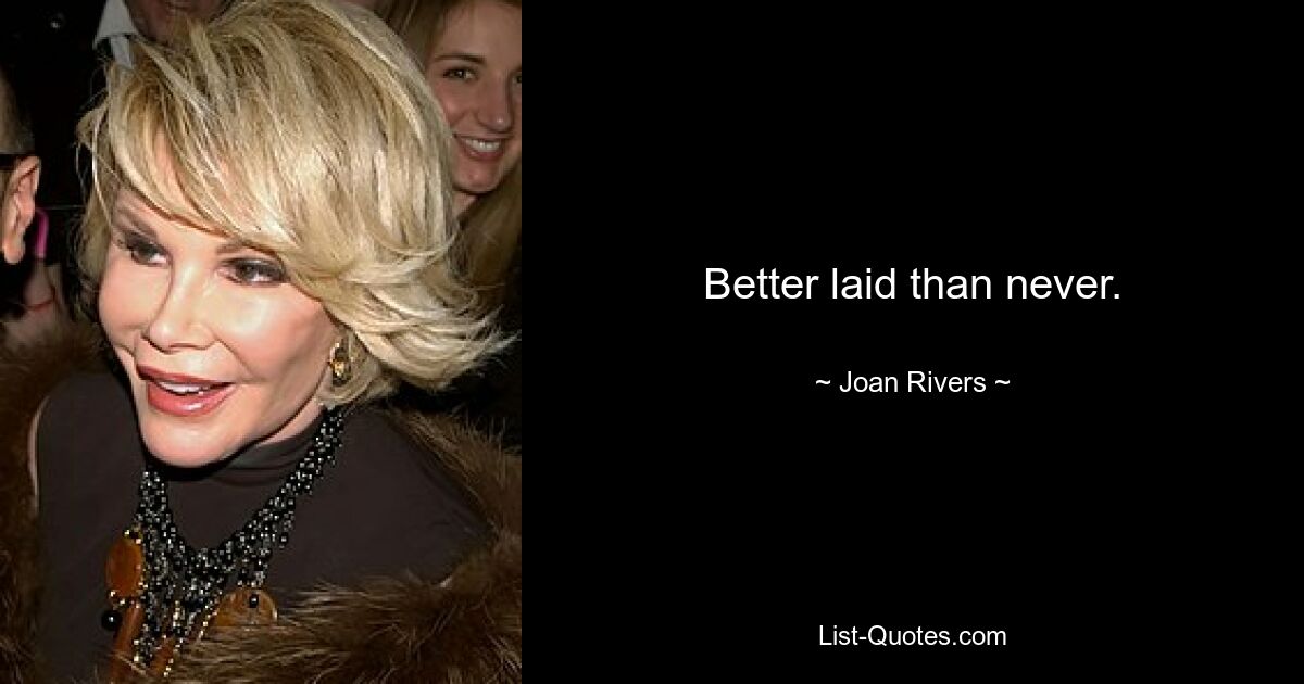 Better laid than never. — © Joan Rivers