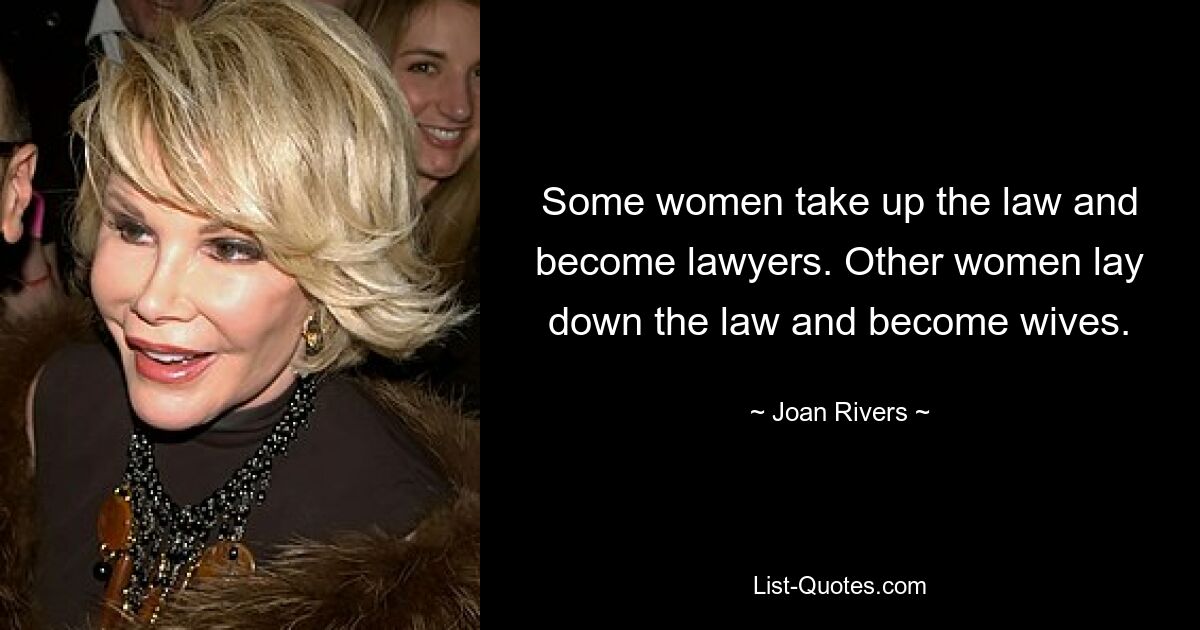 Some women take up the law and become lawyers. Other women lay down the law and become wives. — © Joan Rivers