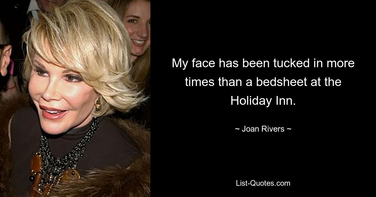 My face has been tucked in more times than a bedsheet at the Holiday Inn. — © Joan Rivers