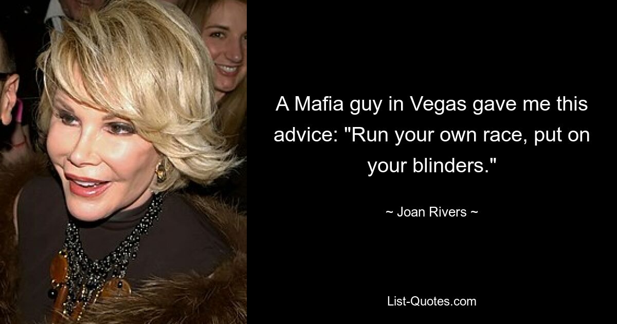 A Mafia guy in Vegas gave me this advice: "Run your own race, put on your blinders." — © Joan Rivers