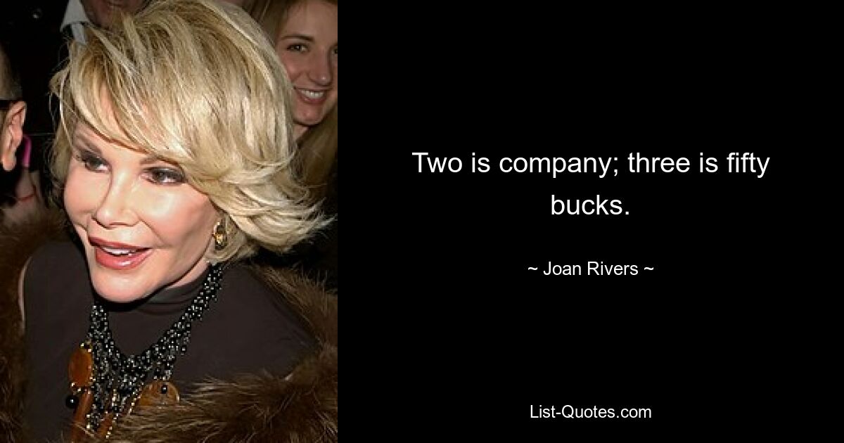 Two is company; three is fifty bucks. — © Joan Rivers