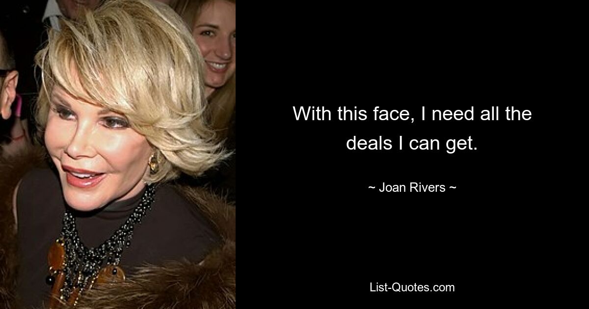 With this face, I need all the deals I can get. — © Joan Rivers