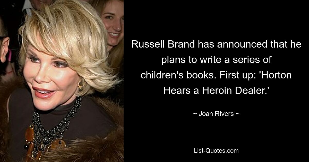 Russell Brand has announced that he plans to write a series of children's books. First up: 'Horton Hears a Heroin Dealer.' — © Joan Rivers