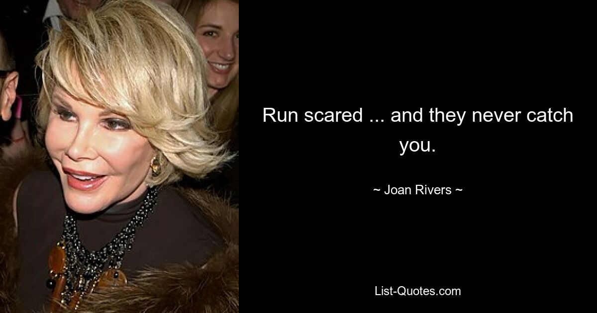 Run scared ... and they never catch you. — © Joan Rivers