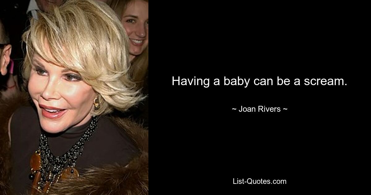 Having a baby can be a scream. — © Joan Rivers