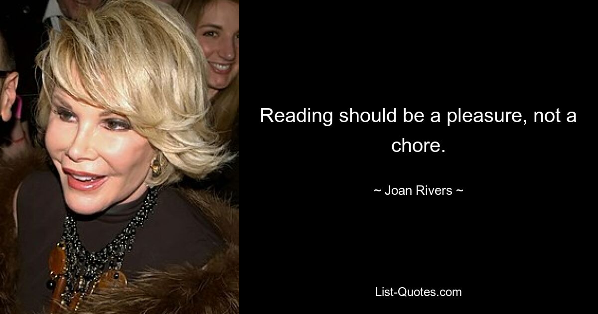 Reading should be a pleasure, not a chore. — © Joan Rivers