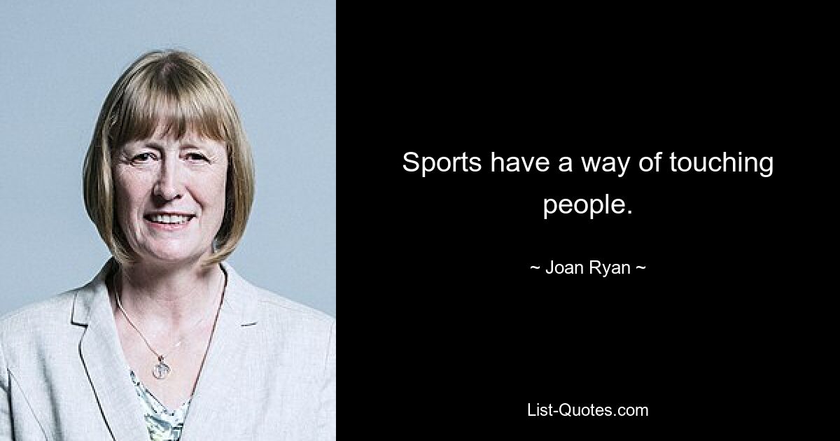 Sports have a way of touching people. — © Joan Ryan