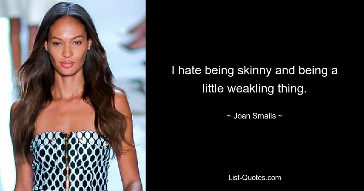 I hate being skinny and being a little weakling thing. — © Joan Smalls