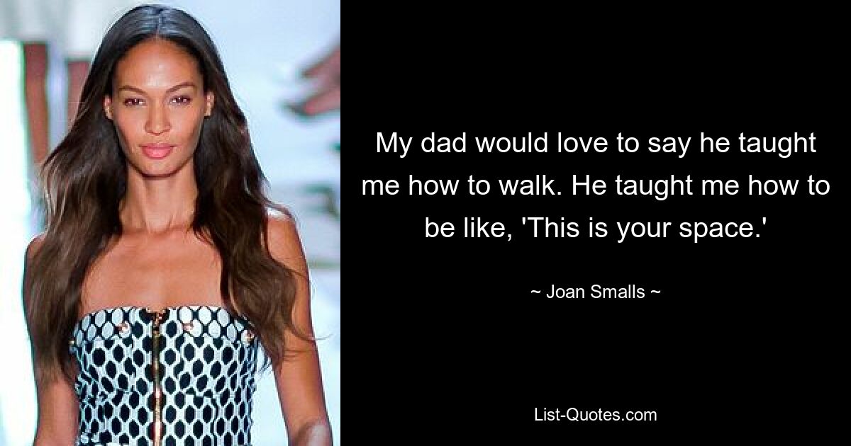 My dad would love to say he taught me how to walk. He taught me how to be like, 'This is your space.' — © Joan Smalls