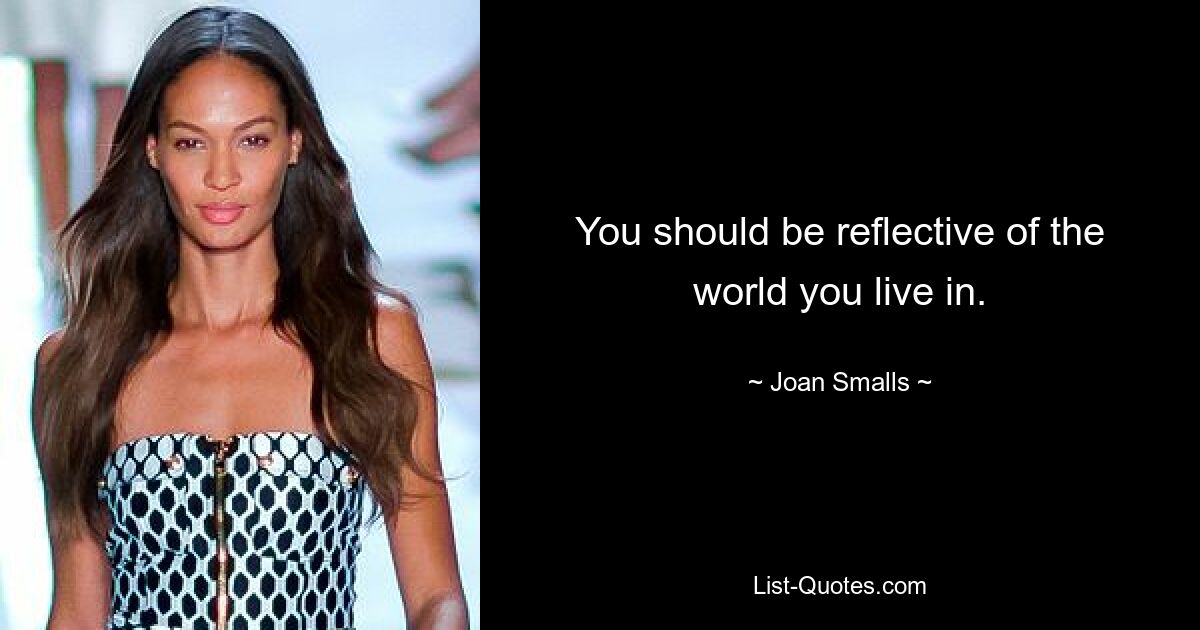 You should be reflective of the world you live in. — © Joan Smalls