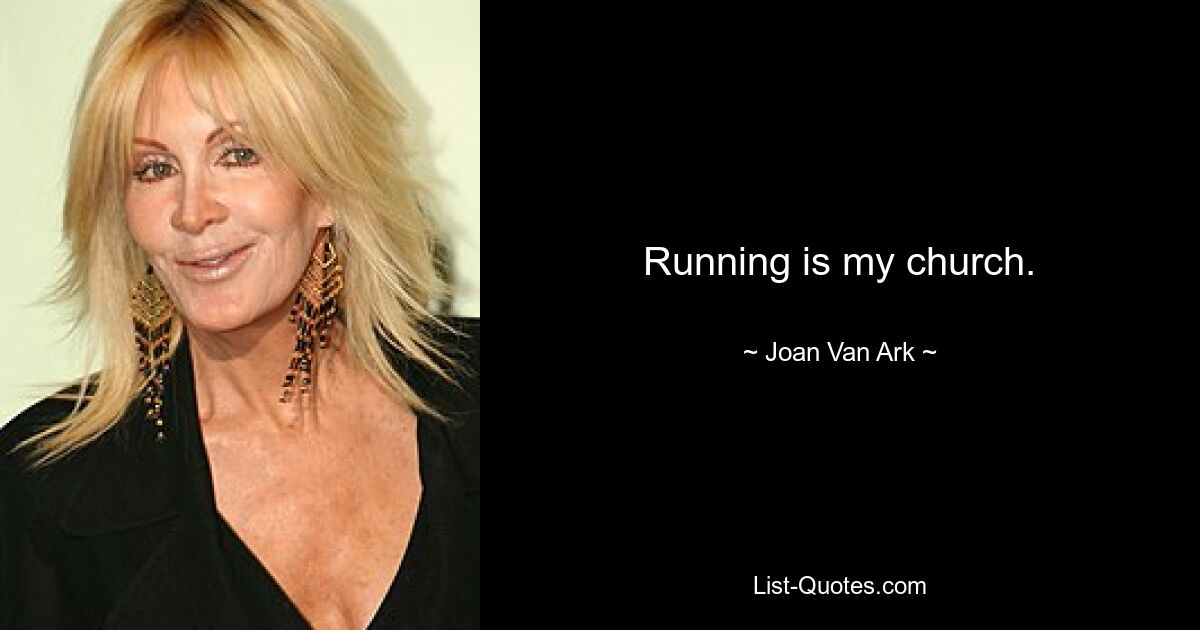 Running is my church. — © Joan Van Ark