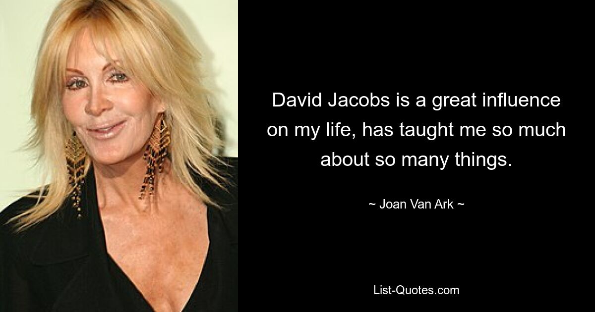 David Jacobs is a great influence on my life, has taught me so much about so many things. — © Joan Van Ark