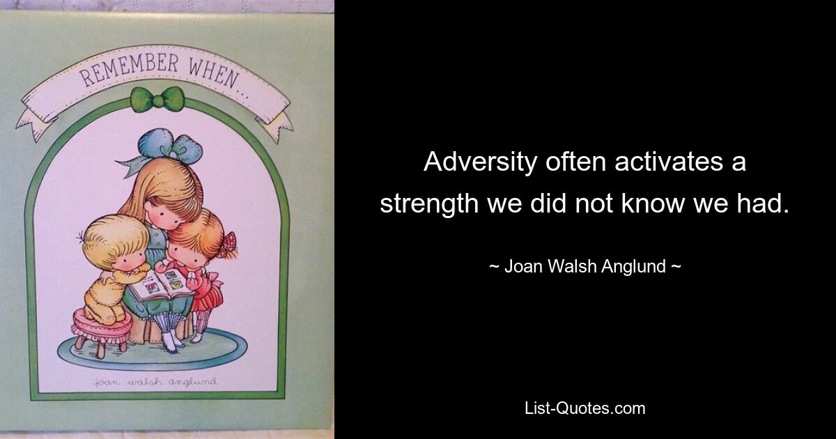 Adversity often activates a strength we did not know we had. — © Joan Walsh Anglund