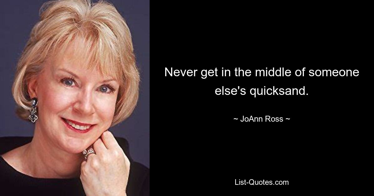 Never get in the middle of someone else's quicksand. — © JoAnn Ross