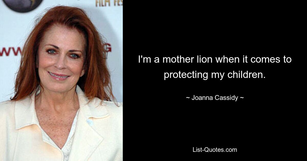 I'm a mother lion when it comes to protecting my children. — © Joanna Cassidy