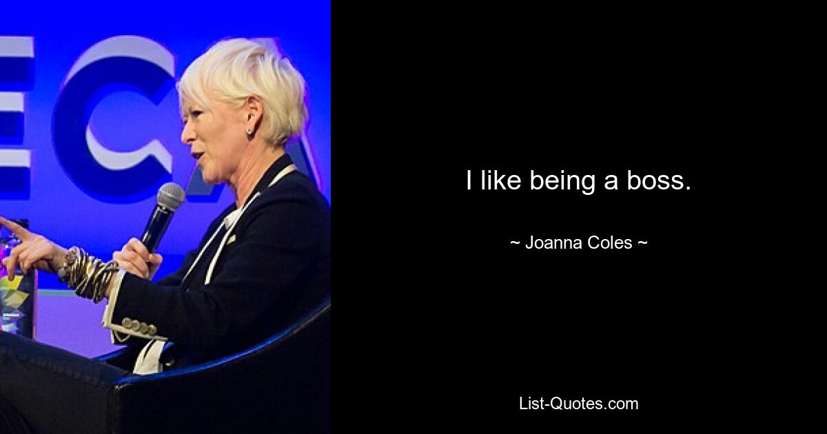 I like being a boss. — © Joanna Coles