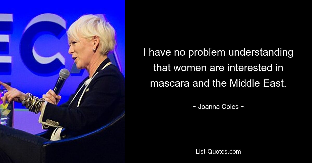 I have no problem understanding that women are interested in mascara and the Middle East. — © Joanna Coles