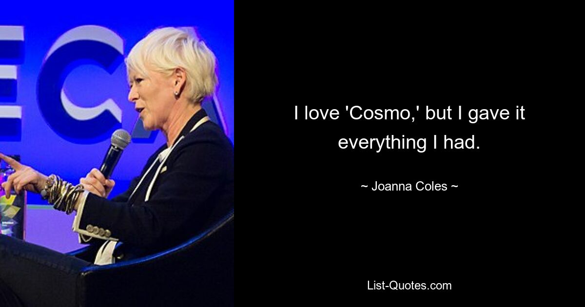 I love 'Cosmo,' but I gave it everything I had. — © Joanna Coles