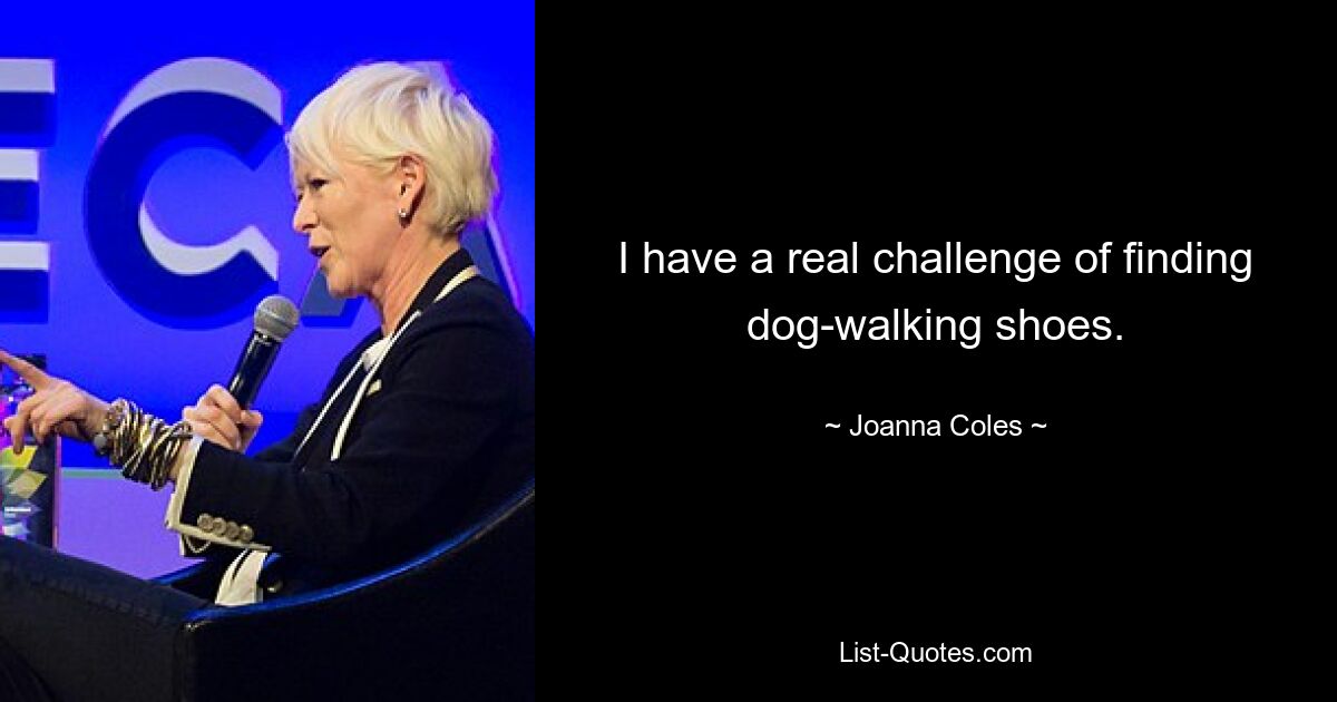 I have a real challenge of finding dog-walking shoes. — © Joanna Coles