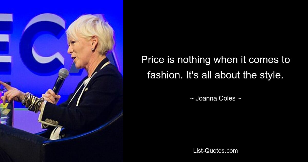 Price is nothing when it comes to fashion. It's all about the style. — © Joanna Coles