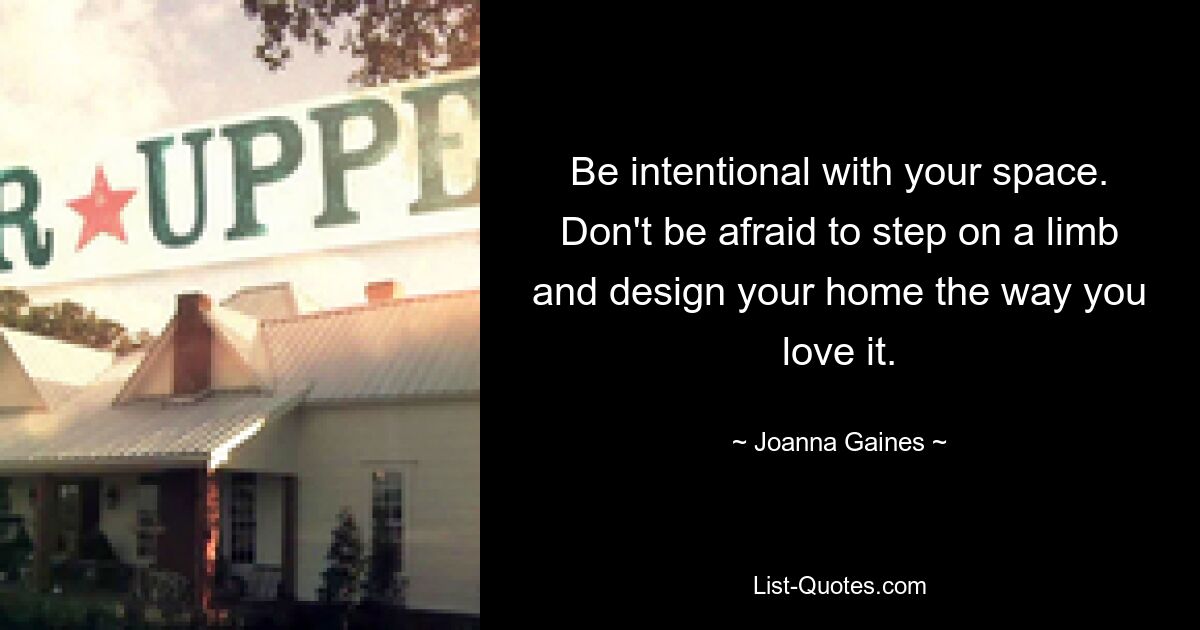 Be intentional with your space. Don't be afraid to step on a limb and design your home the way you love it. — © Joanna Gaines