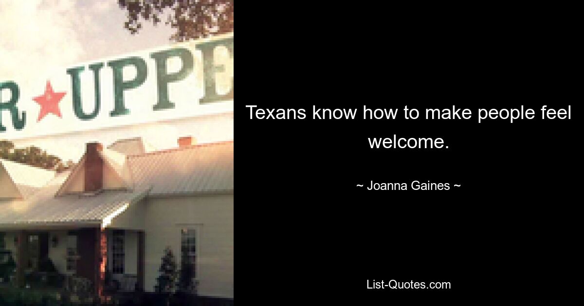 Texans know how to make people feel welcome. — © Joanna Gaines